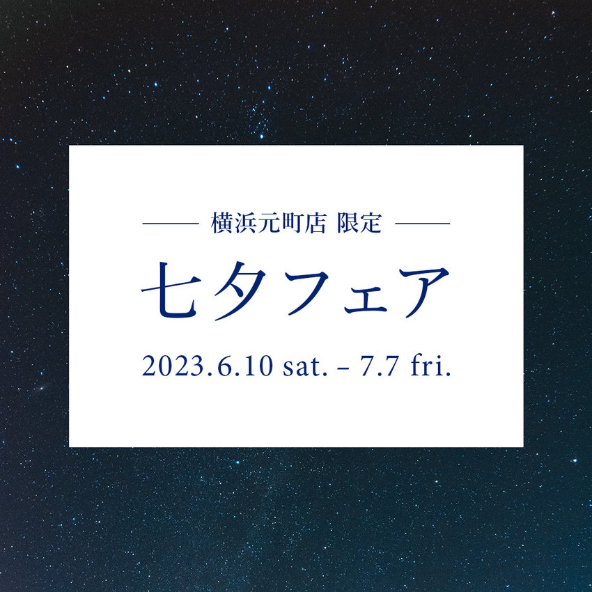 【横浜元町店】七夕フェア 6.10 sat. 〜 7.7 fri.