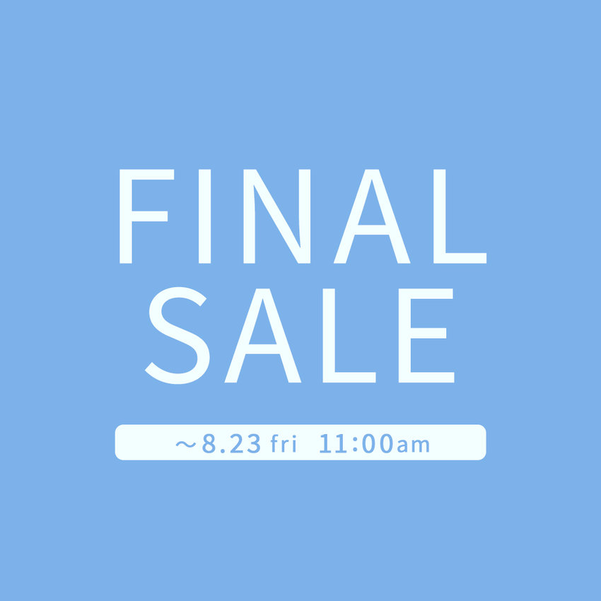 FINAL SALE ! 8月23日(金) 11:00まで