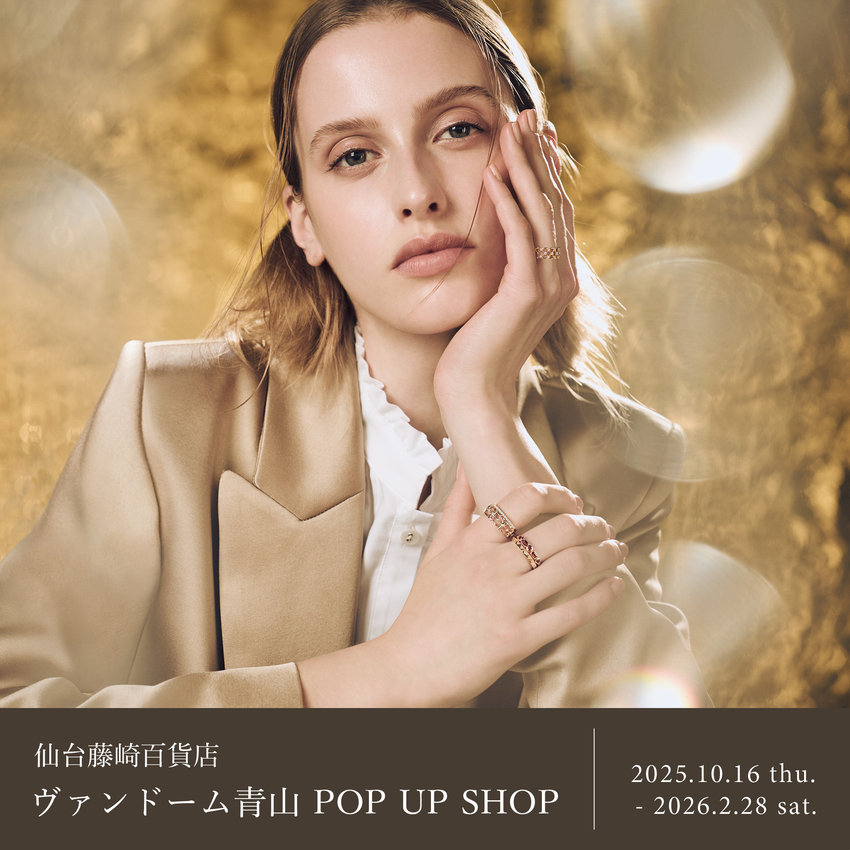 【仙台藤崎百貨店】ヴァンドーム青山 POP UP SHOP｜2025.10.16 thu. - 2026.2.28 sat.