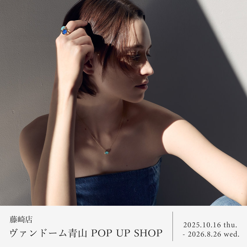 【藤崎店】ヴァンドーム青山 POP UP SHOP｜2025.10.16 thu. - 2026.8.26 wed.